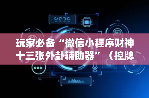 玩家必备“微信小程序财神十三张外卦辅助器”（控牌神器)