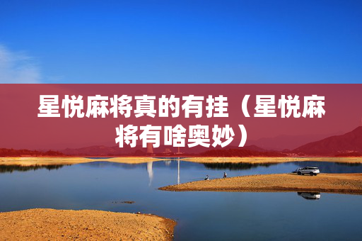 星悦麻将真的有挂（星悦麻将有啥奥妙）