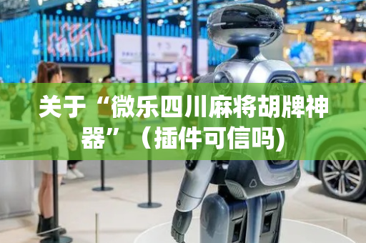 关于“微乐四川麻将胡牌神器”（插件可信吗)