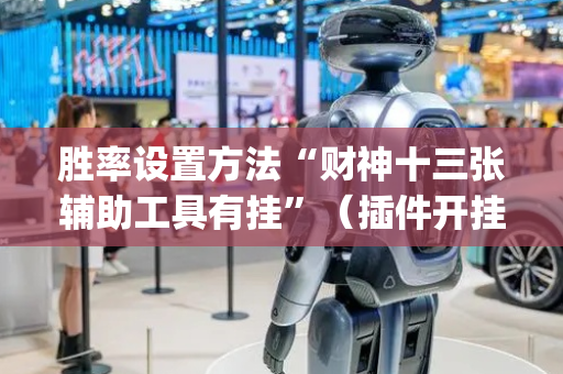 胜率设置方法“财神十三张辅助工具有挂”（插件开挂免费AI)
