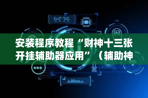 安装程序教程“财神十三张开挂辅助器应用”（辅助神器免费)