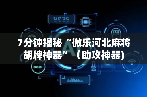 7分钟揭秘“微乐河北麻将胡牌神器”（助攻神器)