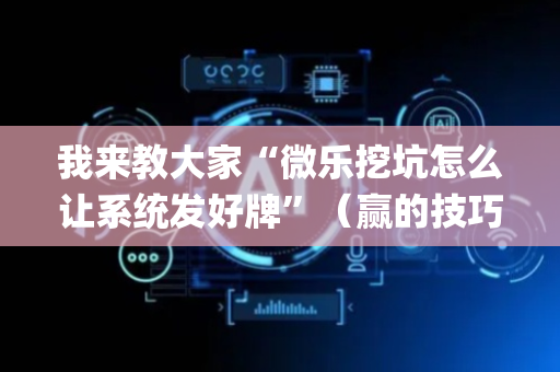 我来教大家“微乐挖坑怎么让系统发好牌”（赢的技巧规律)