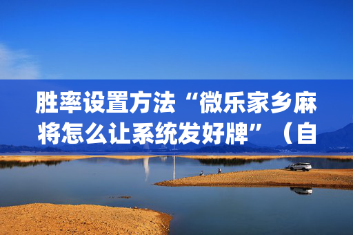 胜率设置方法“微乐家乡麻将怎么让系统发好牌”（自建房胜负规律)