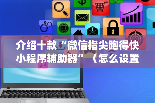 介绍十款“微信指尖跑得快小程序辅助器”（怎么设置能有好牌)