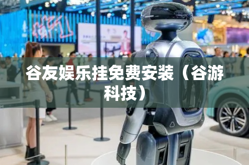 谷友娱乐挂免费安装（谷游科技）