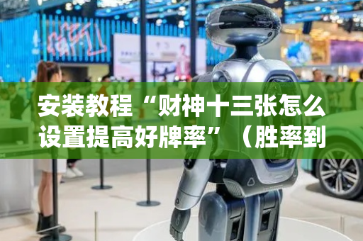 安装教程“财神十三张怎么设置提高好牌率”（胜率到哪调)