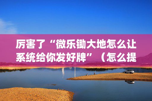 厉害了“微乐锄大地怎么让系统给你发好牌”（怎么提高胜率)