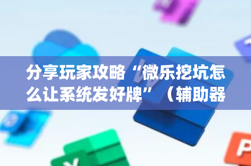 分享玩家攻略“微乐挖坑怎么让系统发好牌”（辅助器插件)