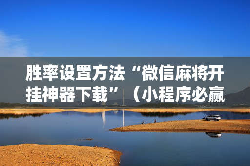 胜率设置方法“微信麻将开挂神器下载”（小程序必赢神器)