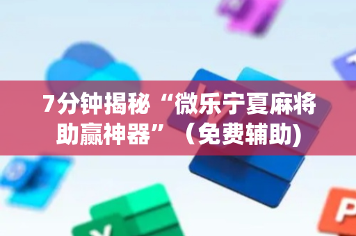 7分钟揭秘“微乐宁夏麻将助赢神器”（免费辅助)