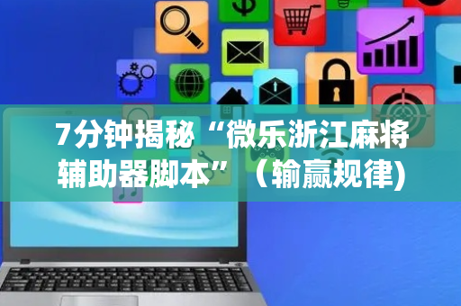 7分钟揭秘“微乐浙江麻将辅助器脚本”（输赢规律)
