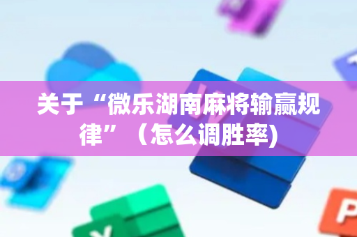 关于“微乐湖南麻将输赢规律”（怎么调胜率)