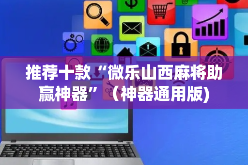 推荐十款“微乐山西麻将助赢神器”（神器通用版)