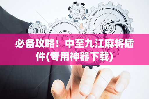 必备攻略！中至九江麻将插件(专用神器下载)