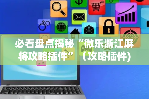 必看盘点揭秘“微乐浙江麻将攻略插件”（攻略插件)