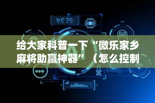 给大家科普一下“微乐家乡麻将助赢神器”（怎么控制输赢)