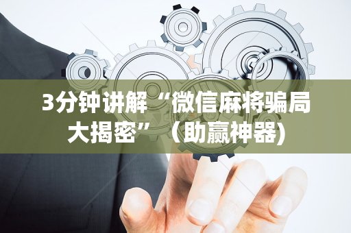 3分钟讲解“微信麻将骗局大揭密”（助赢神器)