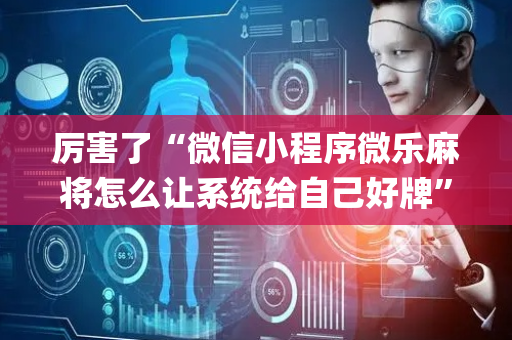 厉害了“微信小程序微乐麻将怎么让系统给自己好牌”（小程序控牌器)