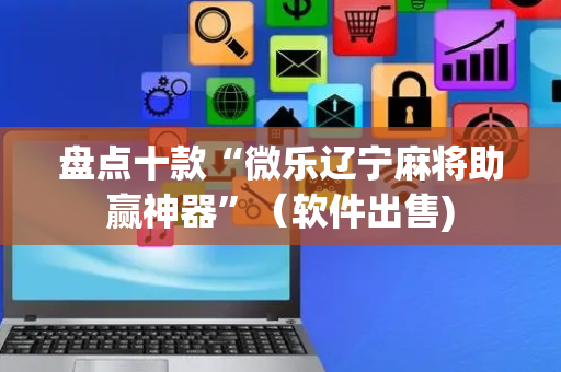 盘点十款“微乐辽宁麻将助赢神器”（软件出售)