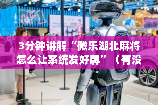 3分钟讲解“微乐湖北麻将怎么让系统发好牌”（有没有猫腻)