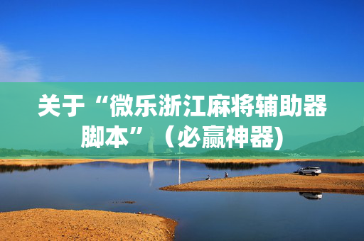关于“微乐浙江麻将辅助器脚本”（必赢神器)