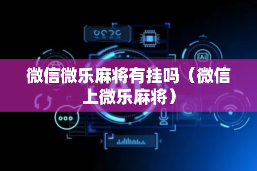 微信微乐麻将有挂吗（微信上微乐麻将）