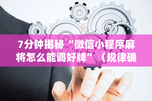 7分钟揭秘“微信小程序麻将怎么能调好牌”（规律确实有挂)