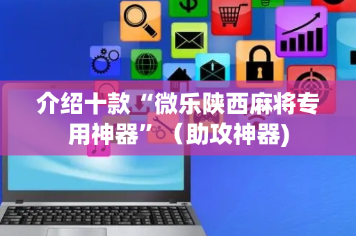 介绍十款“微乐陕西麻将专用神器”（助攻神器)