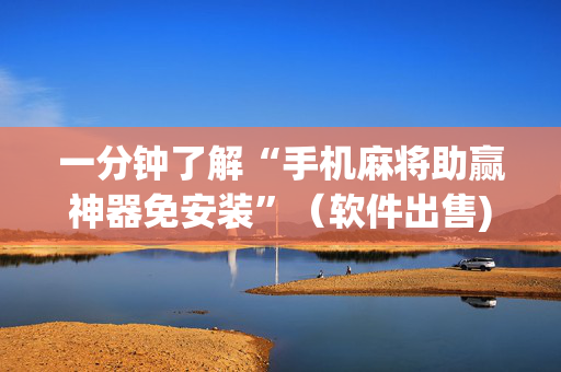 一分钟了解“手机麻将助赢神器免安装”（软件出售)