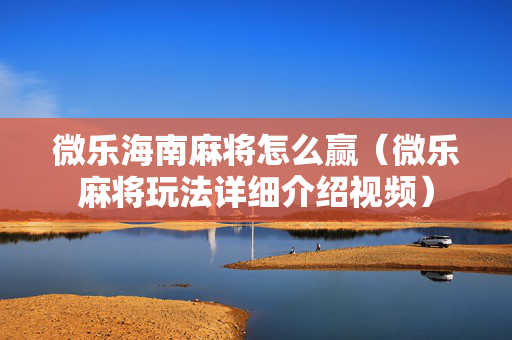 微乐海南麻将怎么赢（微乐麻将玩法详细介绍视频）