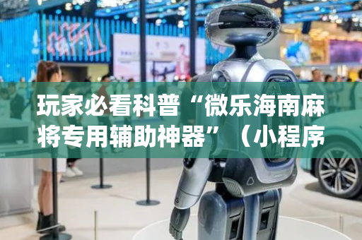玩家必看科普“微乐海南麻将专用辅助神器”（小程序怎么才会赢)