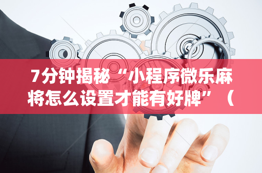 7分钟揭秘“小程序微乐麻将怎么设置才能有好牌”（怎么能调好牌)
