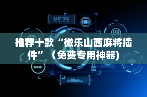 推荐十款“微乐山西麻将插件”（免费专用神器)