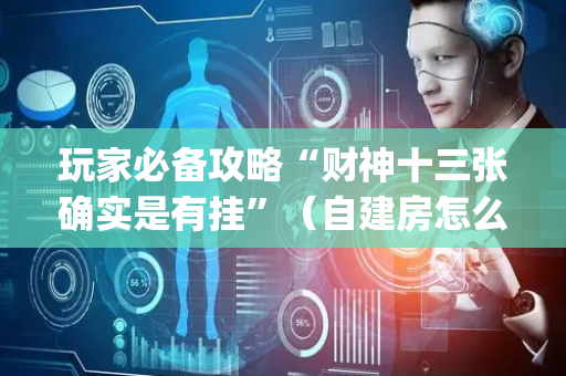 玩家必备攻略“财神十三张确实是有挂”（自建房怎么拿好牌)