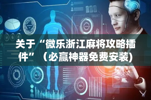 关于“微乐浙江麻将攻略插件”（必赢神器免费安装)
