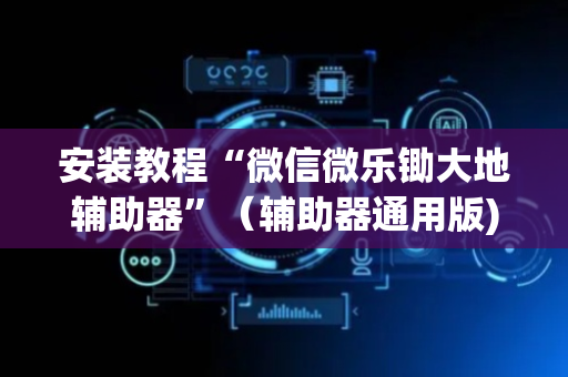 安装教程“微信微乐锄大地辅助器”（辅助器通用版)