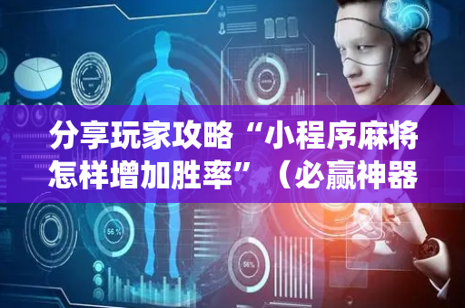 分享玩家攻略“小程序麻将怎样增加胜率”（必赢神器辅助器)
