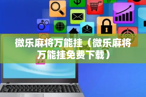 微乐麻将万能挂（微乐麻将万能挂免费下载）