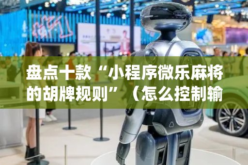盘点十款“小程序微乐麻将的胡牌规则”（怎么控制输赢)