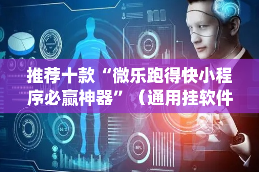 推荐十款“微乐跑得快小程序必赢神器”（通用挂软件多少钱)