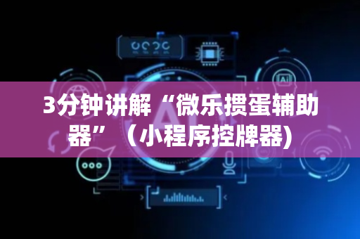 3分钟讲解“微乐掼蛋辅助器”（小程序控牌器)