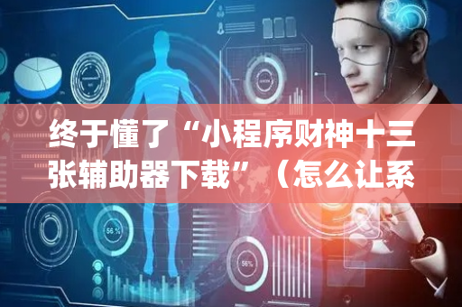 终于懂了“小程序财神十三张辅助器下载”（怎么让系统给自己好牌)