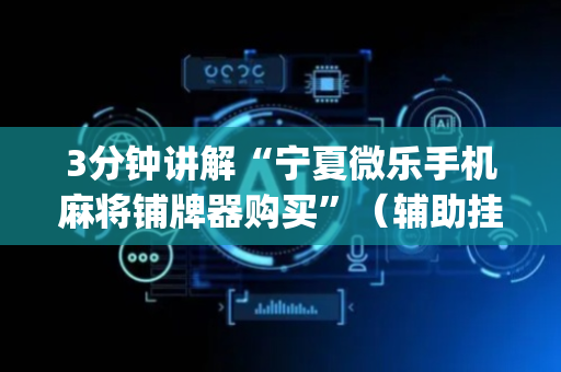 3分钟讲解“宁夏微乐手机麻将铺牌器购买”（辅助挂发牌规律)