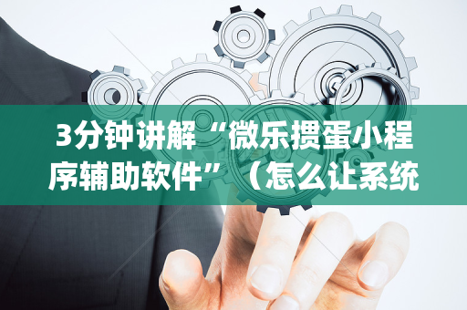 3分钟讲解“微乐掼蛋小程序辅助软件”（怎么让系统给自己好牌)