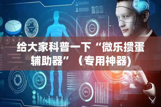 给大家科普一下“微乐掼蛋辅助器”（专用神器)