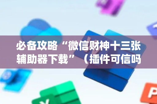 必备攻略“微信财神十三张辅助器下载”（插件可信吗)