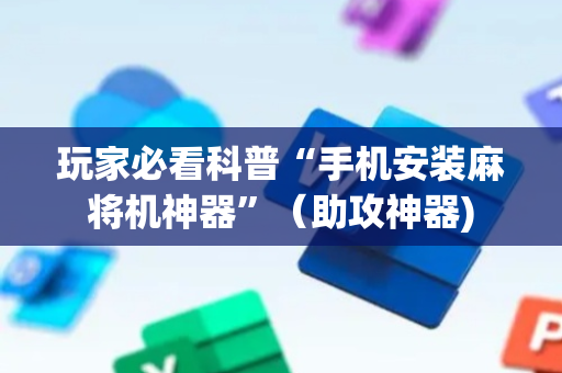 玩家必看科普“手机安装麻将机神器”（助攻神器)