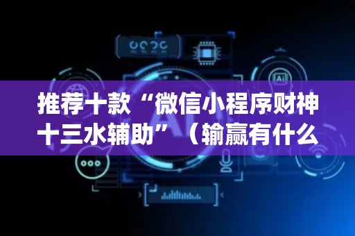 推荐十款“微信小程序财神十三水辅助”（输赢有什么规律)