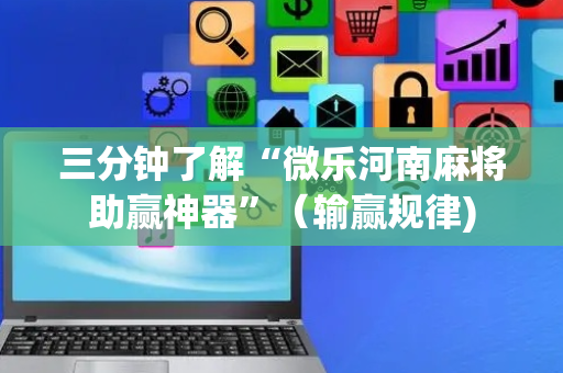 三分钟了解“微乐河南麻将助赢神器”（输赢规律)
